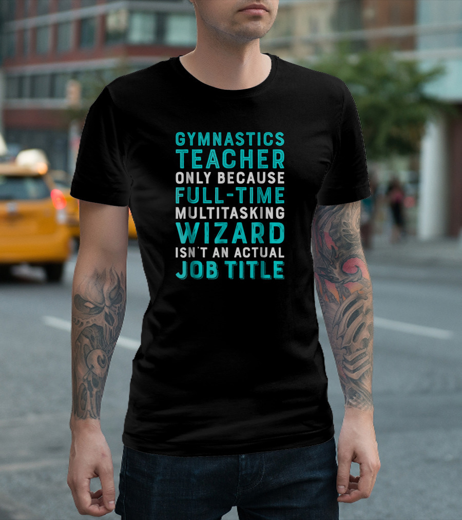 Gymnastics Teacher Only Because Full-Time Multitasking Wizard Isn't an Actual Job Title T-Shirt