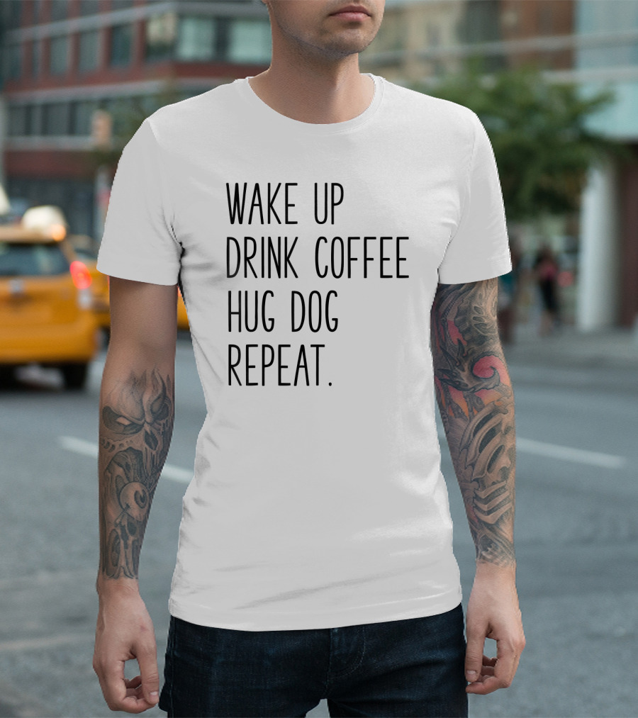 Wake Up Drink Coffee Hug Dog Repeat Routine T-Shirt