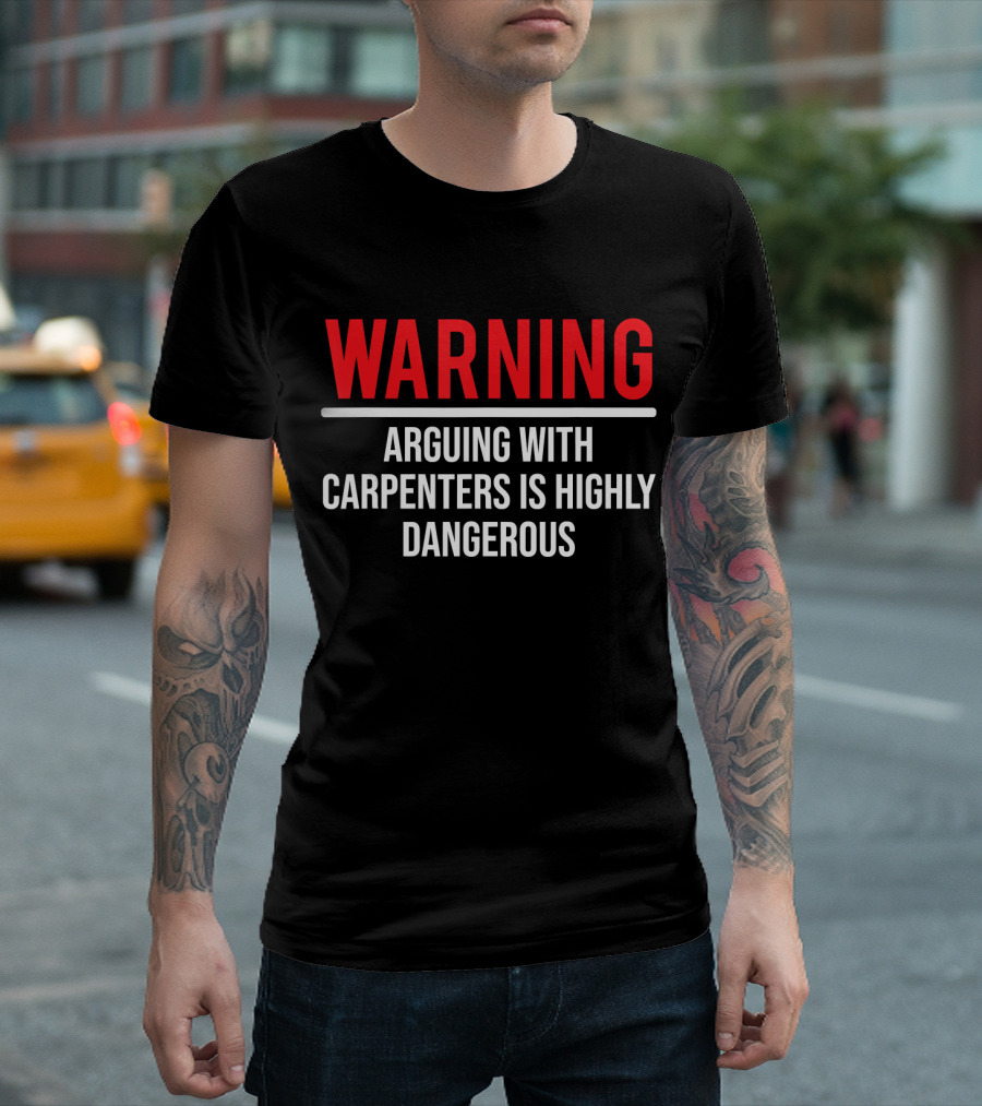 WARNING Arguing With Carpenters Is Highly Dangerous T-Shirt