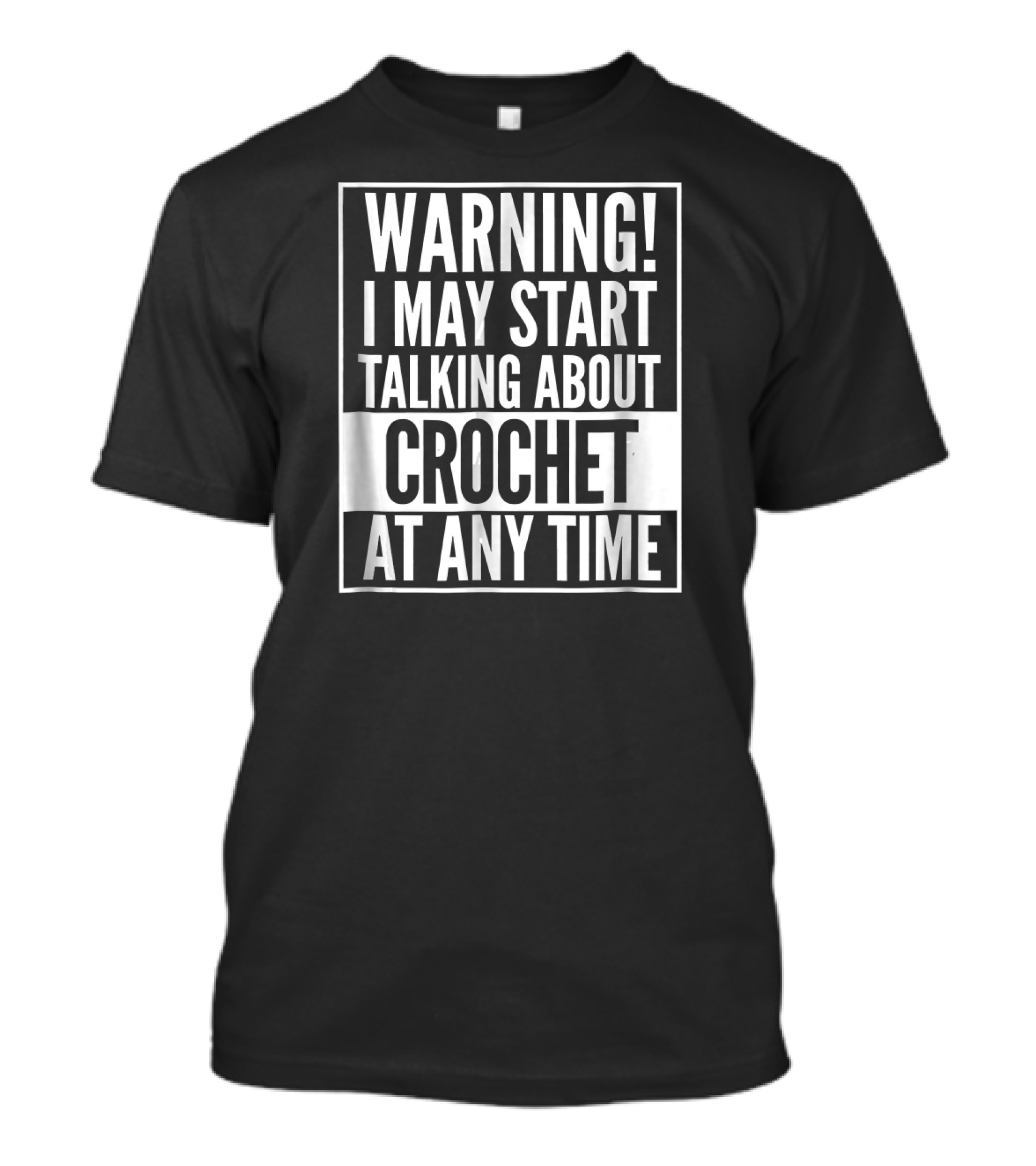 WARNING I MAY START TALKING ABOUT CROCHET AT ANY TIME T-Shirt