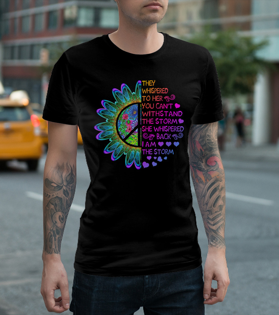 They Whispered To Her You Can't Withstand The Storm She Whispered Back I Am The Storm Flower Peace T-Shirt