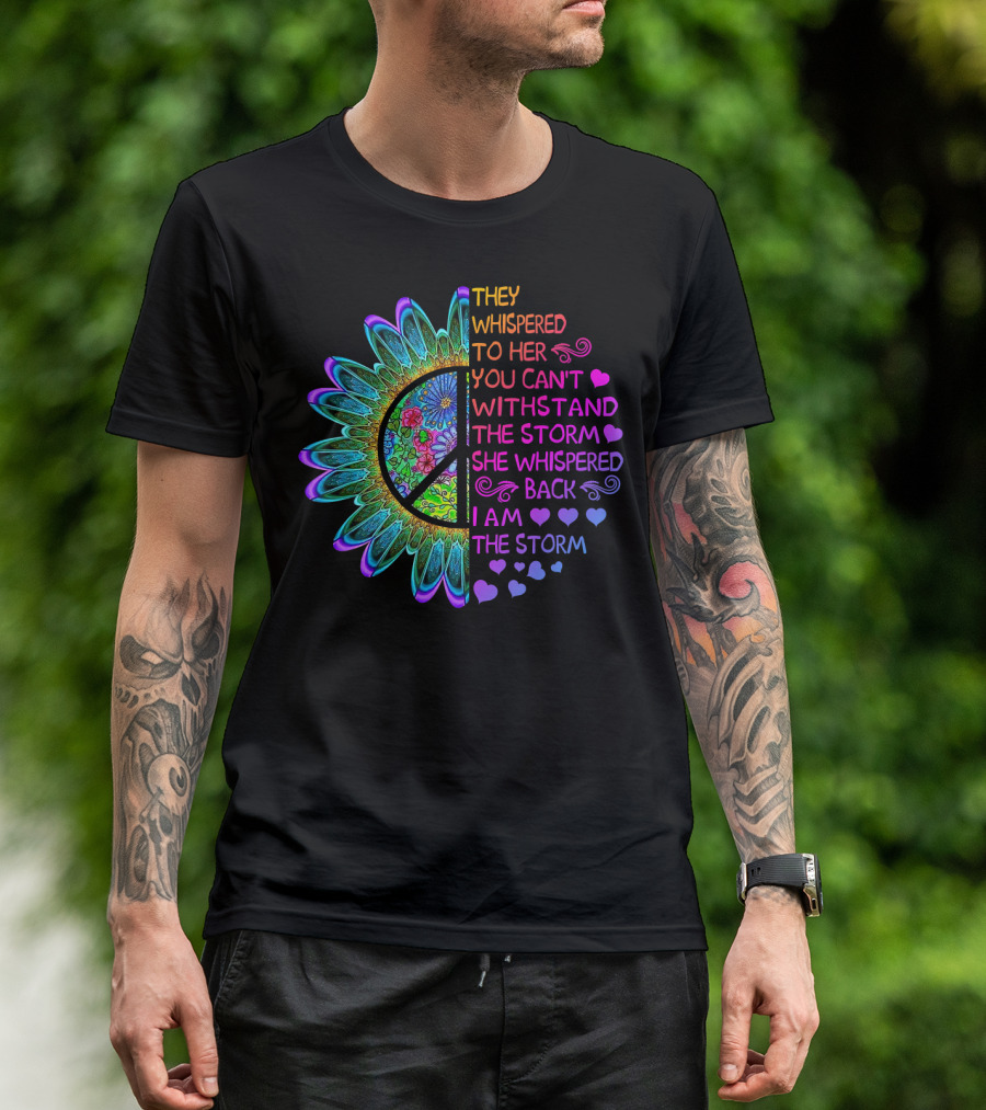 They Whispered To Her You Can't Withstand The Storm She Whispered Back I Am The Storm Flower Peace T-Shirt
