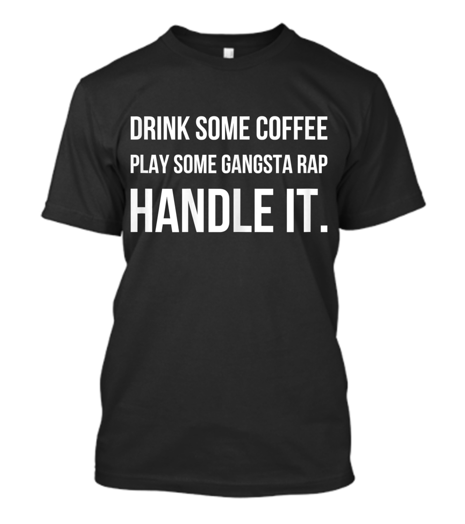 Drink Some Coffee Play Some Gangsta Rap Handle It T-Shirt