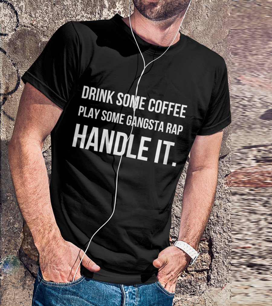 Drink Some Coffee Play Some Gangsta Rap Handle It T-Shirt
