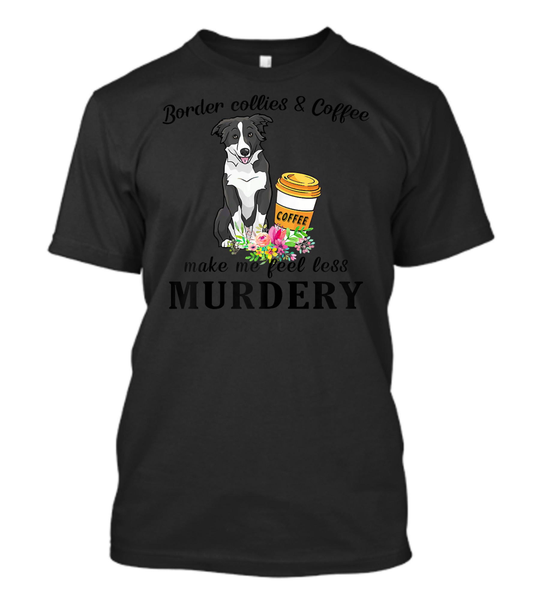 Border Collies And Coffee Make Me Feel Less Murdery T-Shirt