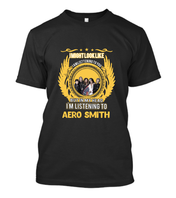 I Might Look Like I'm Listening To You But In My Head I'm Listening To Aerosmith T-Shirt