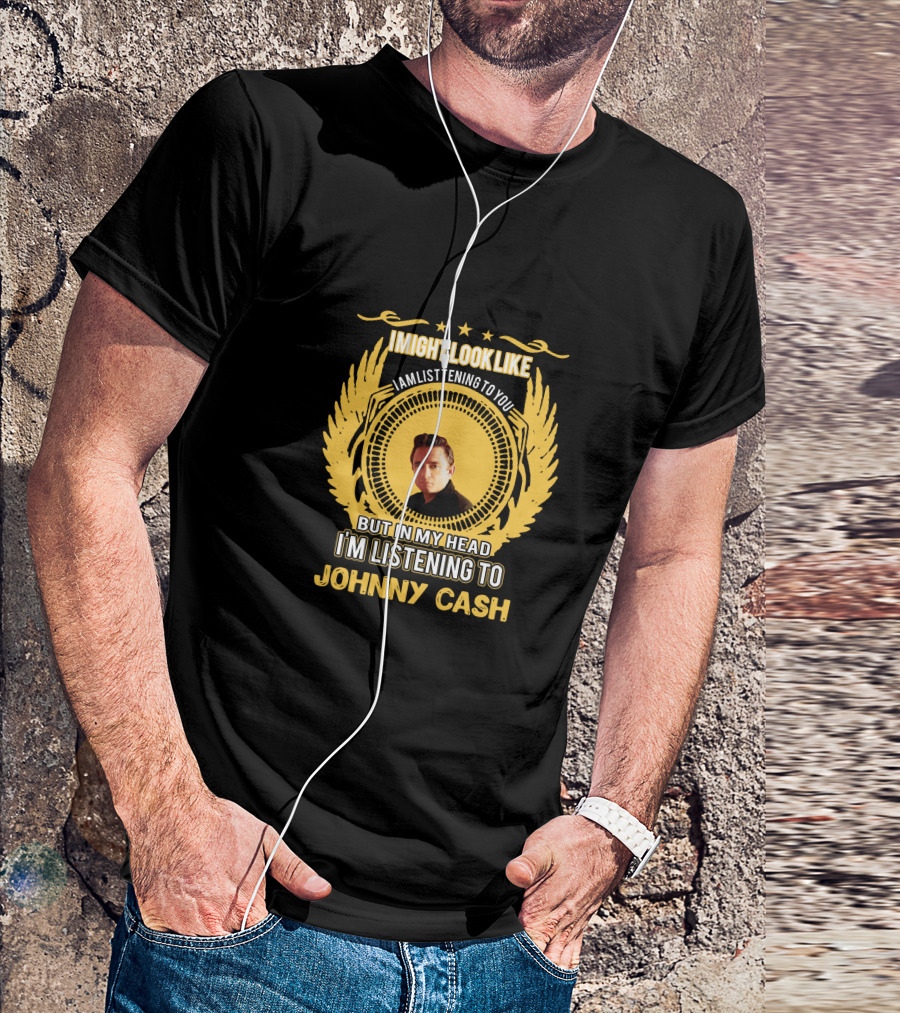 I Might Look Like I'm Listening To You But In My Head I'm Listening To Johnny Cash T-Shirt