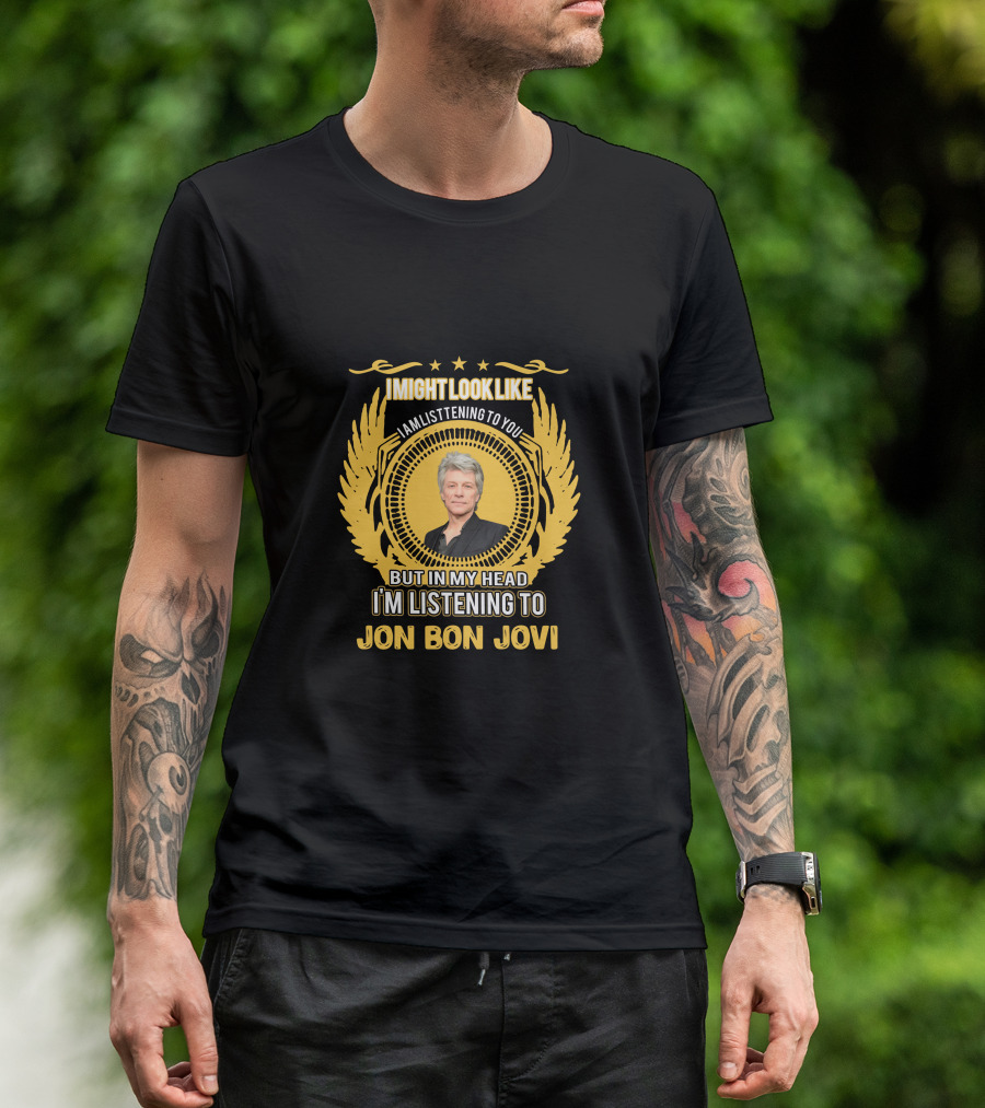 I Might Look Like I Am Listening To You But In My Head I'm Listening To Jon Bon Jovi T-Shirt
