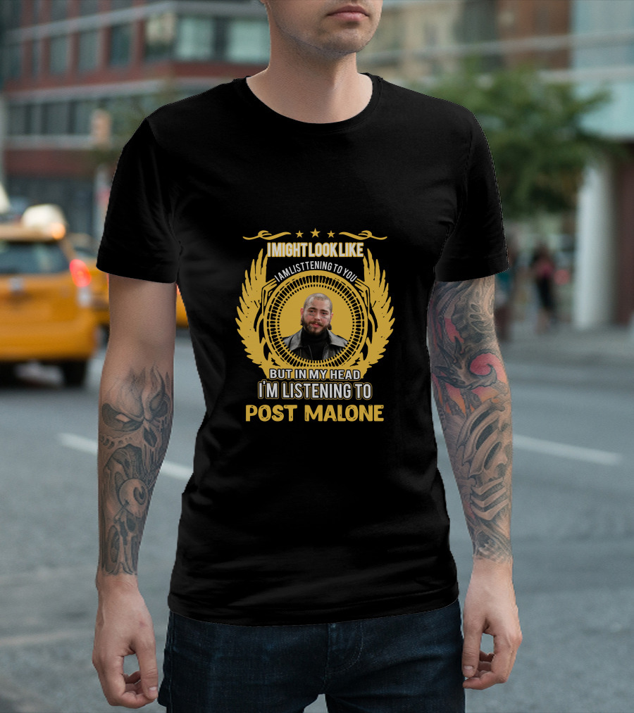 I Might Look Like I Am Listening to You But in My Head I'm Listening to Post Malone T-Shirt