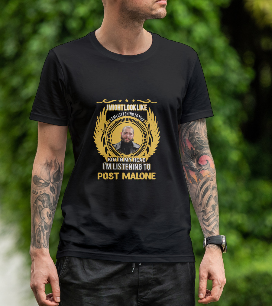 I Might Look Like I Am Listening To You But In My Head I'm Listening To Post Malone T-Shirt
