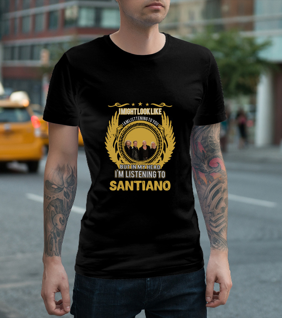 I Might Look Like I Am Listening to You But In My Head I'm Listening to Santiano T-Shirt