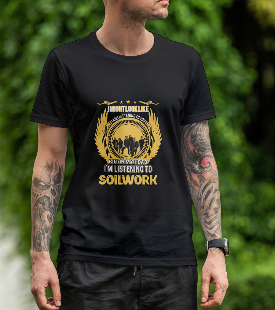 I Might Look Like I'm Listening To You But In My Head I'm Listening To Soilwork T-Shirt