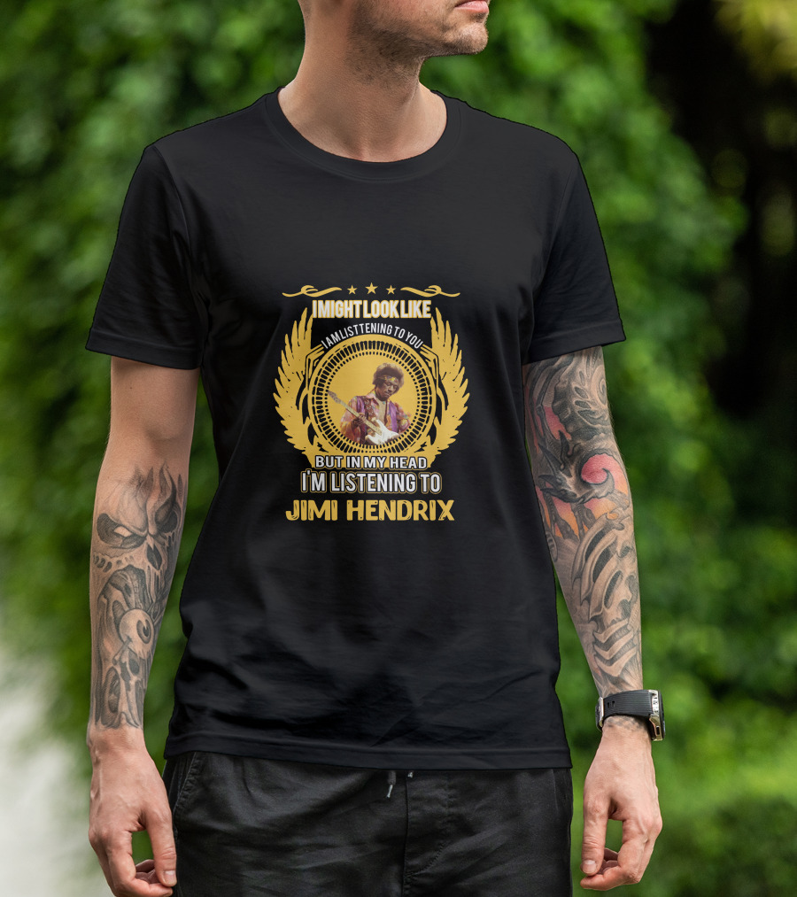 I Might Look Like I Am Listening To You But In My Head I'm Listening To Jimi Hendrix T-Shirt