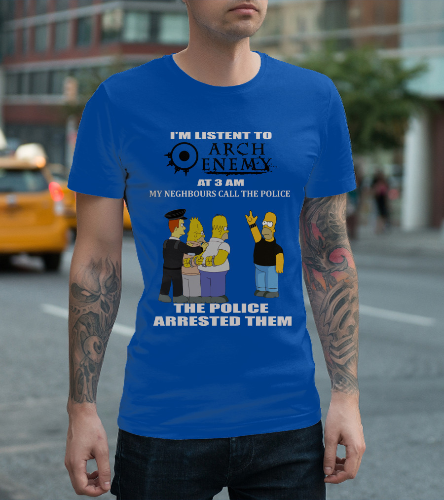 I'M LISTENT TO ARCH ENEMY AT 3 AM MY NEIGHBOURS CALL THE POLICE THE POLICE ARRESTED THEM T-Shirt