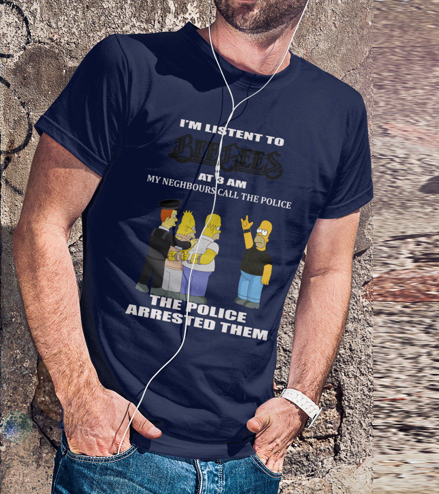 I'M LISTEN TO BEE GEES AT 3 AM MY NEIGHBOURS CALL THE POLICE THE POLICE ARRESTED THEM T-Shirt