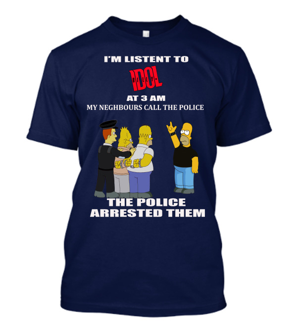 I'm Listen To Billy Idol At 3 AM My Neighbours Call The Police The Police Arrested Them T-Shirt