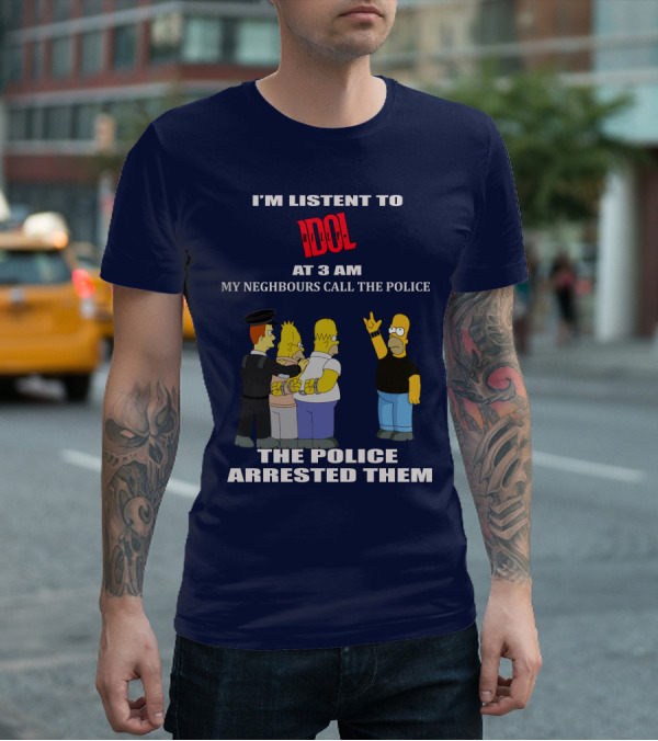 I'm Listen To Billy Idol At 3 AM My Neighbours Call The Police The Police Arrested Them T-Shirt