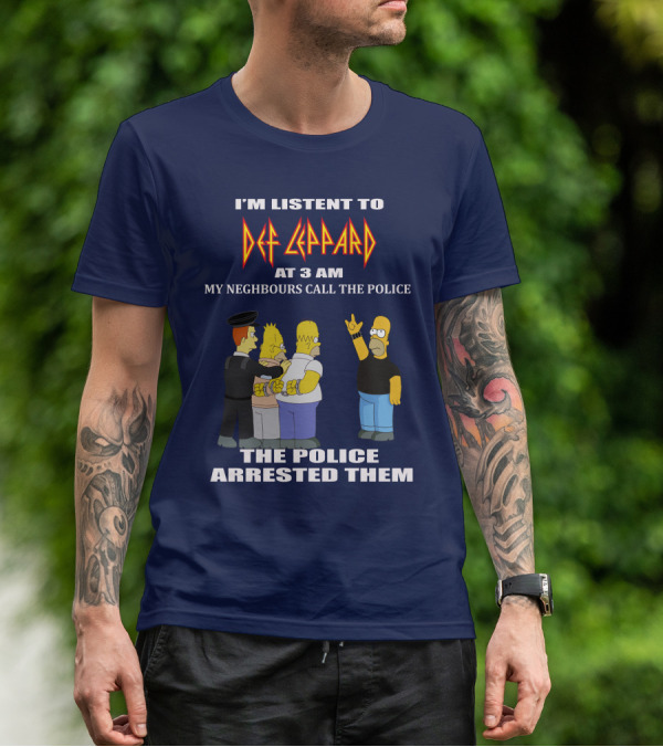 I'M LISTENT TO DEF LEPPARD AT 3 AM MY NEIGHBOURS CALL THE POLICE THE POLICE ARRESTED THEM T-Shirt