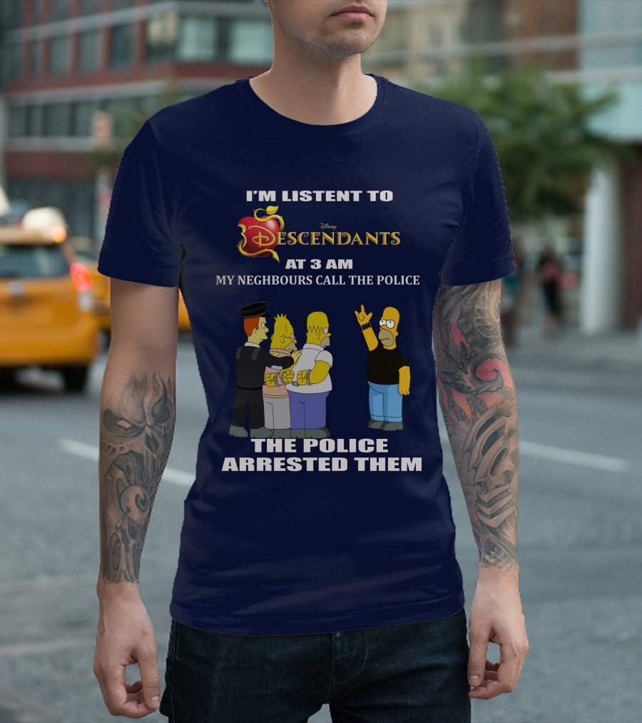 I'm Listen to Disney Descendants at 3 AM Simpsons Arrested Neighbours Call Police T-Shirt