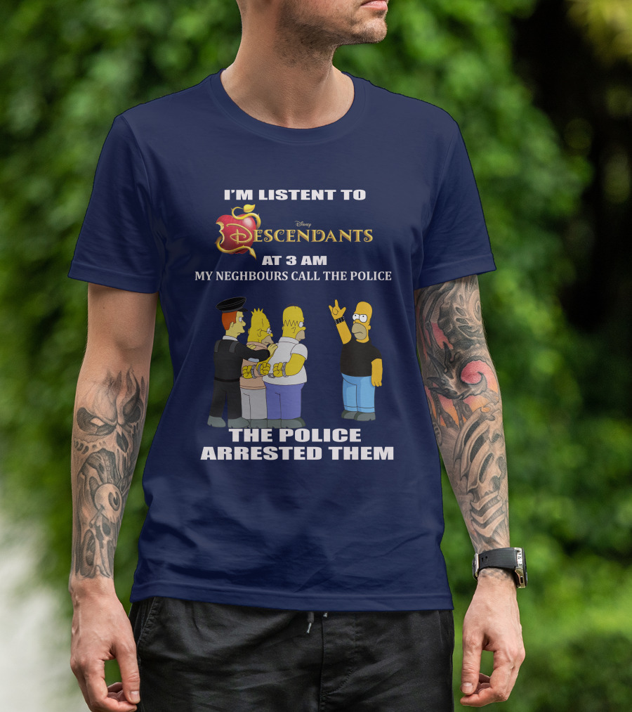 I'm Listen To Disney Descendants At 3 AM Simpsons Arrested Neighbours Call Police T-Shirt
