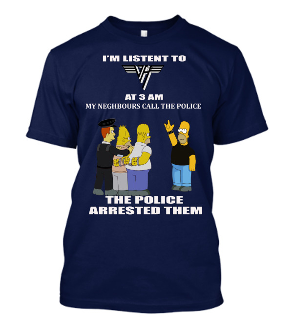 I'm Listen To Van Halen At 3 AM My Neighbours Call The Police The Police Arrested Them T-Shirt