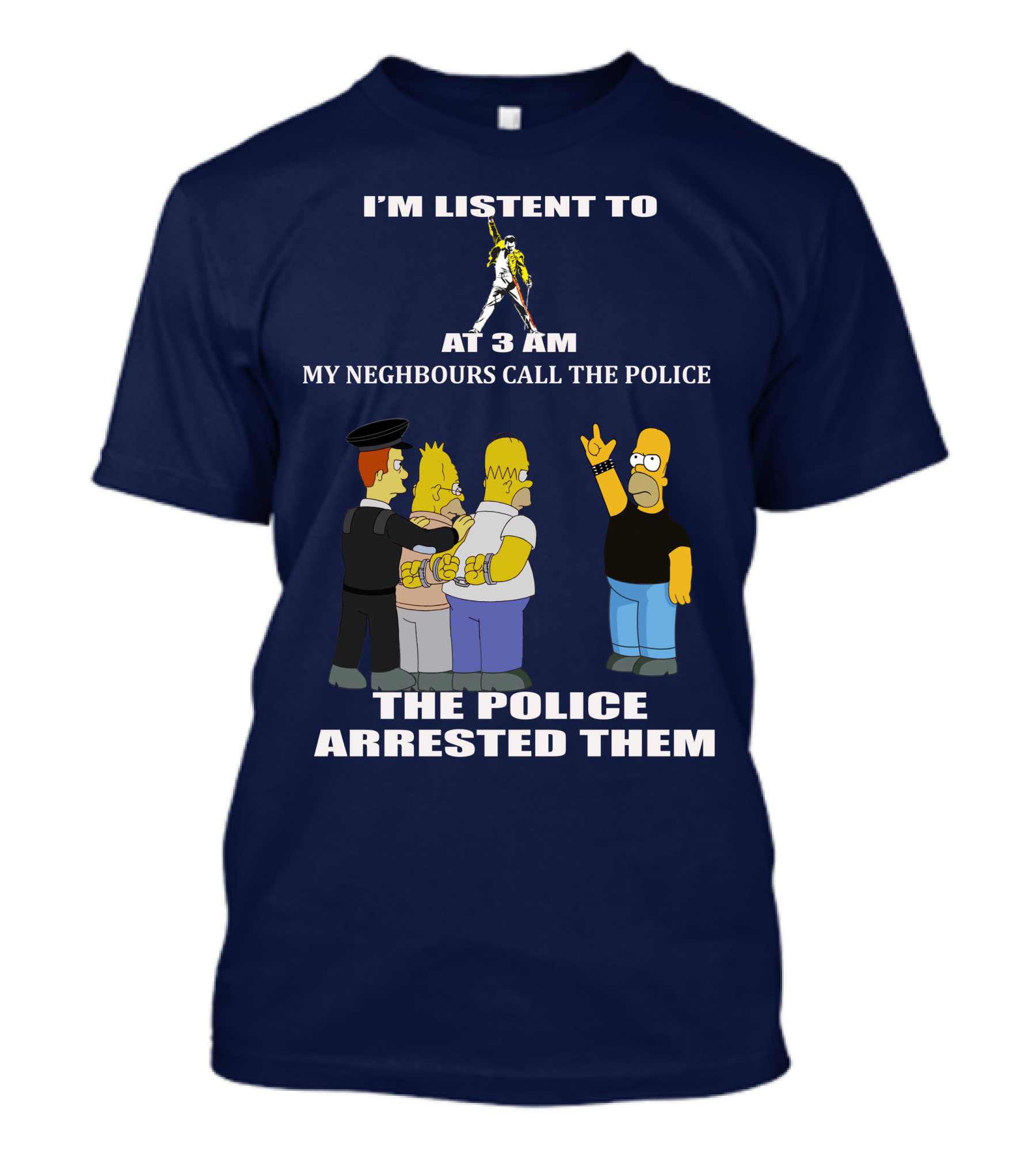 I'M LISTENT TO FREDDIE MERCURY AT 3 AM MY NEIGHBOURS CALL THE POLICE THE POLICE ARRESTED THEM T-Shirt