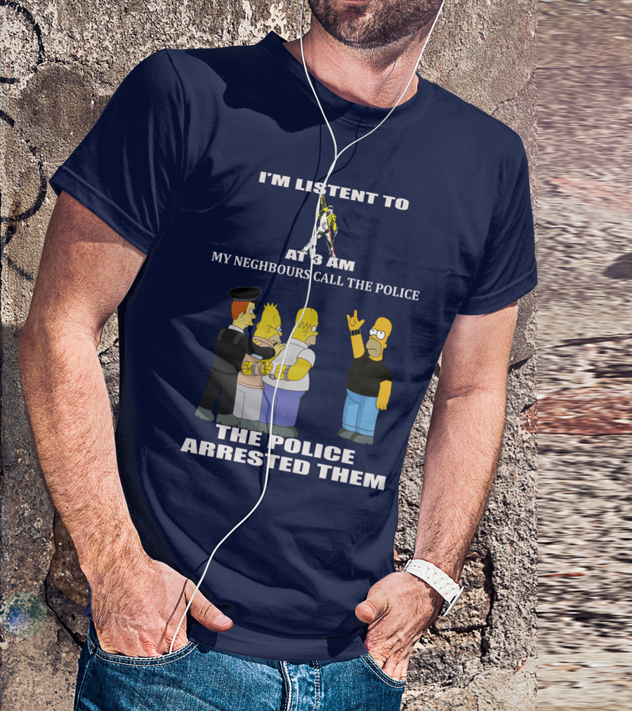 I'M LISTENT TO FREDDIE MERCURY AT 3 AM MY NEIGHBOURS CALL THE POLICE THE POLICE ARRESTED THEM T-Shirt