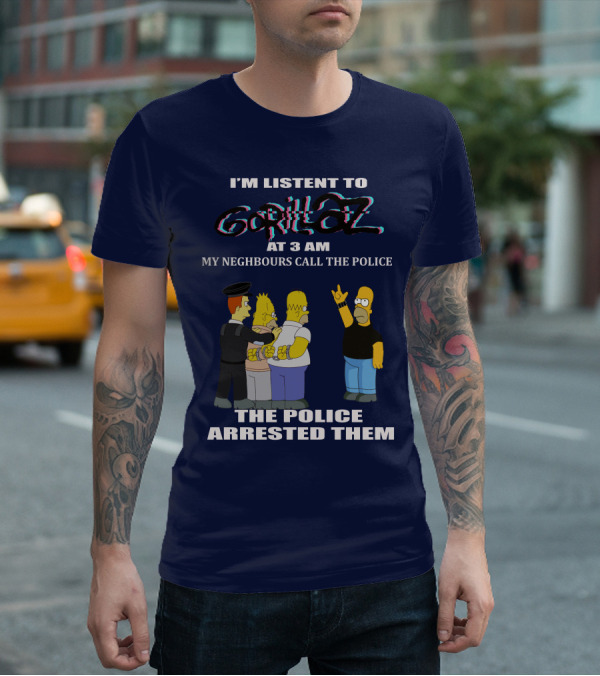 I'm Listen To Gorillaz At 3 AM My Neighbours Call The Police The Police Arrested Them T-Shirt