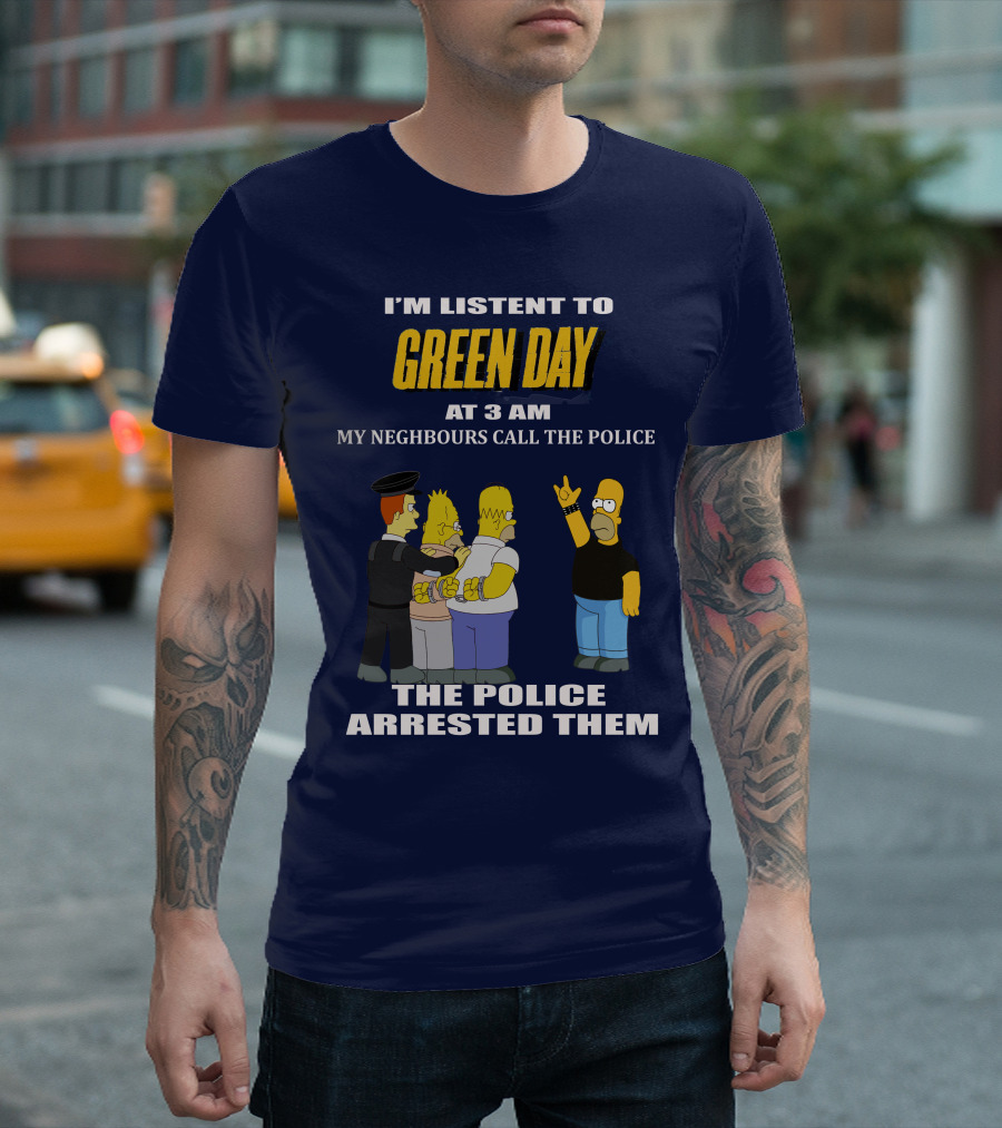 I'M LISTEN TO GREEN DAY AT 3 AM MY NEIGHBOURS CALL THE POLICE THE POLICE ARRESTED THEM T-Shirt