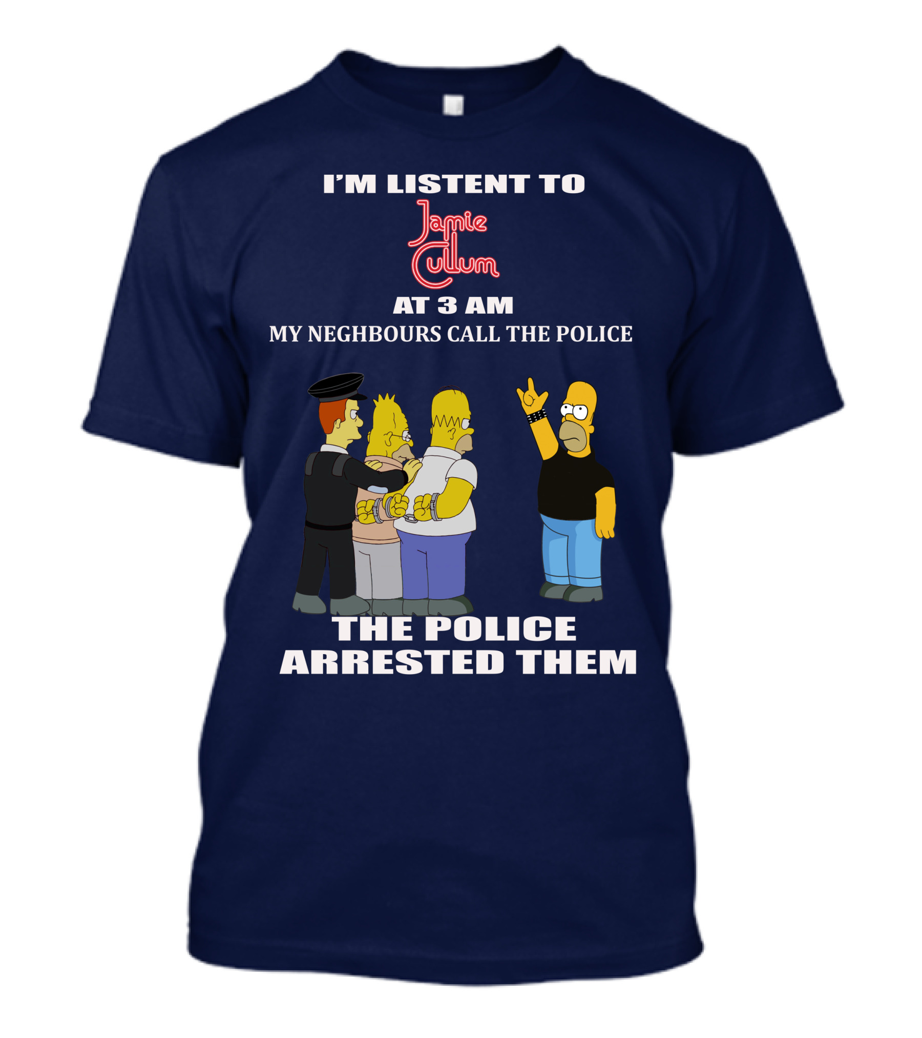 I'M LISTEN TO JAMIE CULLUM AT 3 AM MY NEIGHBOURS CALL THE POLICE THE POLICE ARRESTED THEM T-Shirt