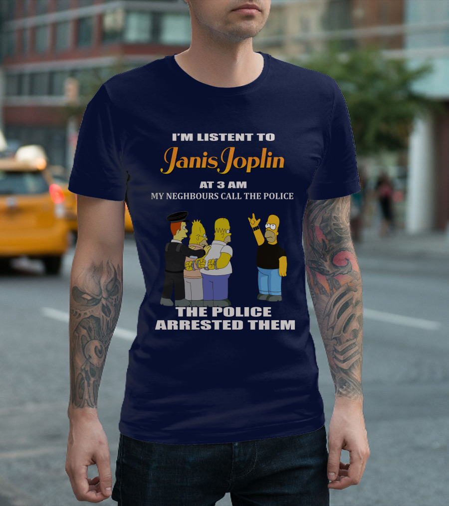 I'm Listen to Janis Joplin at 3 AM My Neighbours Call the Police the Police Arrested Them T-Shirt