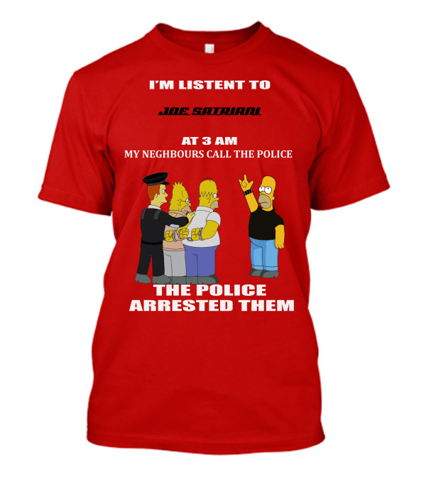 I'M LISTENT TO JOE SATRIANI MY NEIGHBOURS CALL THE POLICE THE POLICE ARRESTED THEM T-Shirt
