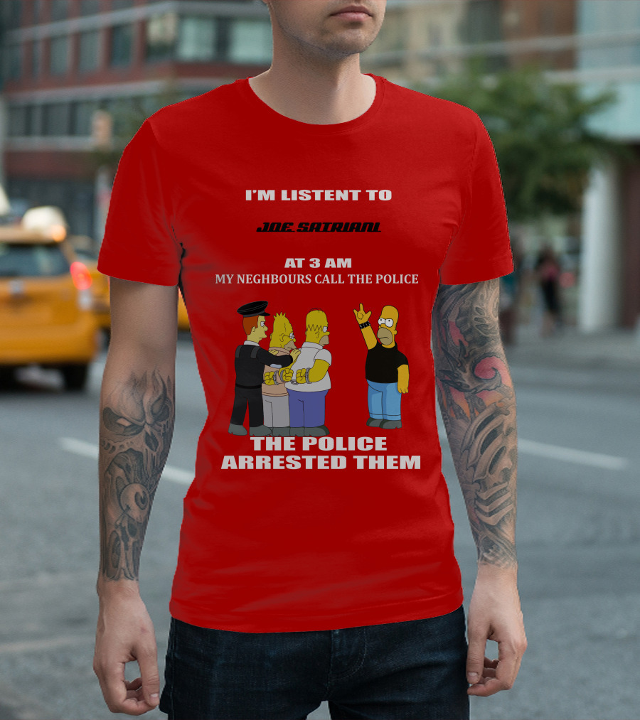 I'M LISTENT TO JOE SATRIANI MY NEIGHBOURS CALL THE POLICE THE POLICE ARRESTED THEM T-Shirt
