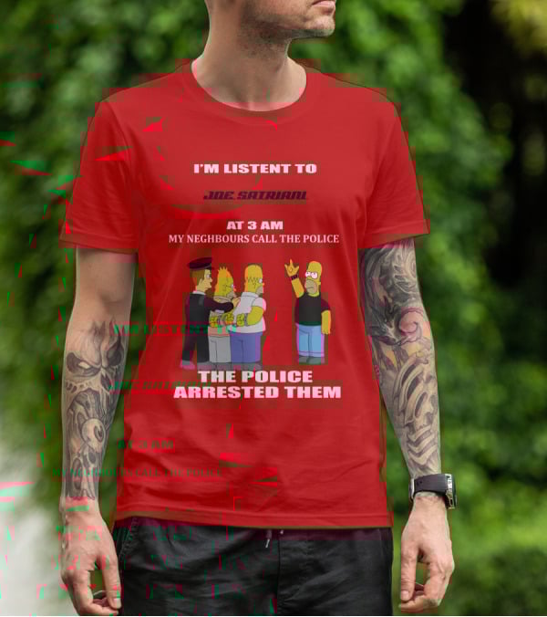 I'M LISTENT TO JOE SATRIANI MY NEIGHBOURS CALL THE POLICE THE POLICE ARRESTED THEM T-Shirt