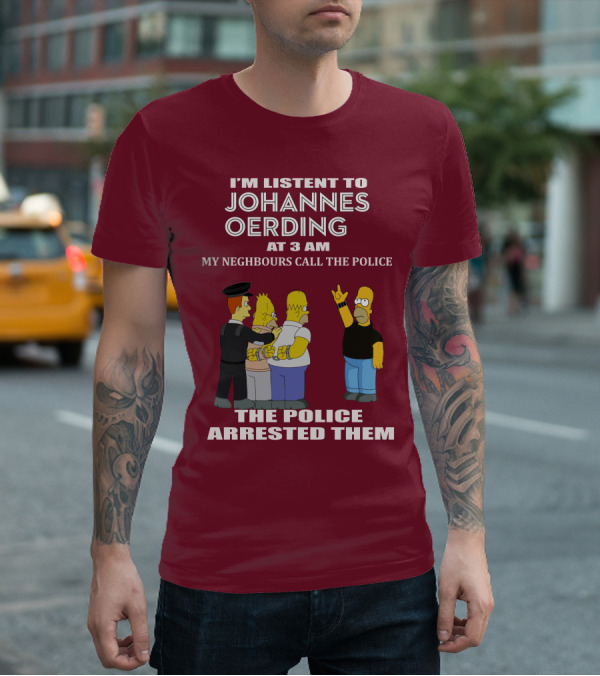 I'M LISTENT TO JOHANNES OERDING AT 3 AM NEIGHBOURS CALL THE POLICE ARRESTED POLICE T-Shirt