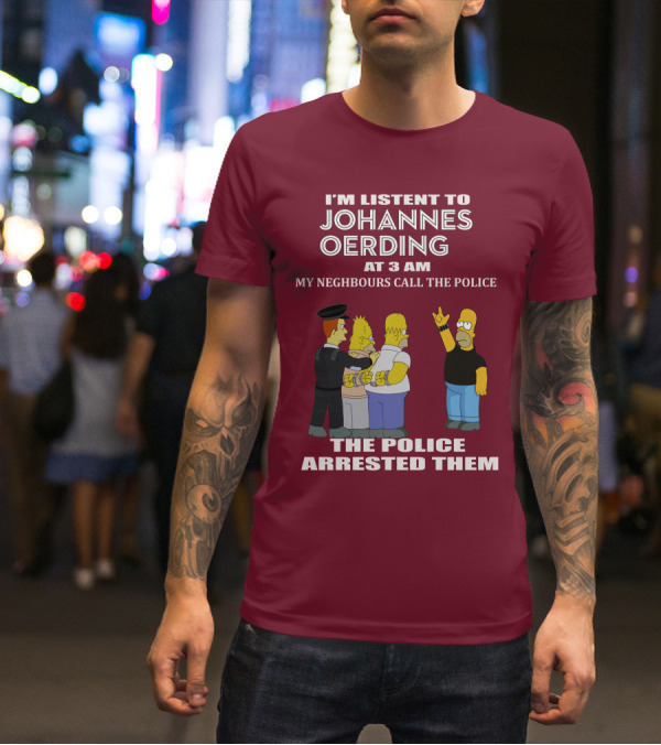 I'M LISTENT TO JOHANNES OERDING AT 3 AM NEIGHBOURS CALL THE POLICE ARRESTED POLICE T-Shirt