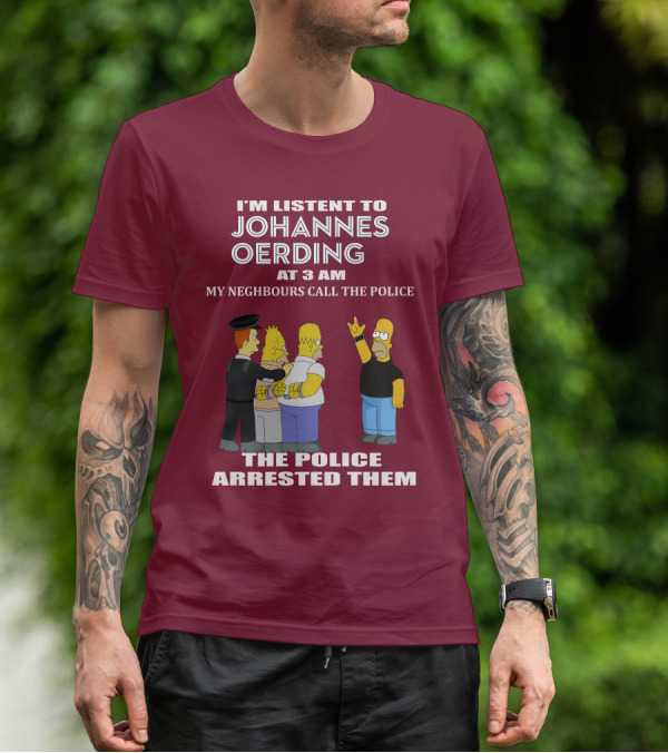 I'M LISTENT TO JOHANNES OERDING AT 3 AM NEIGHBOURS CALL THE POLICE ARRESTED POLICE T-Shirt