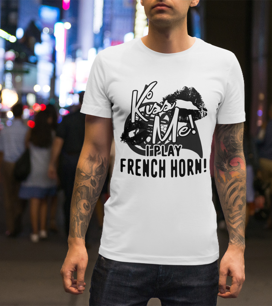 Kiss Me I Play French Horn Bold Statement With Musical Instrument T-Shirt