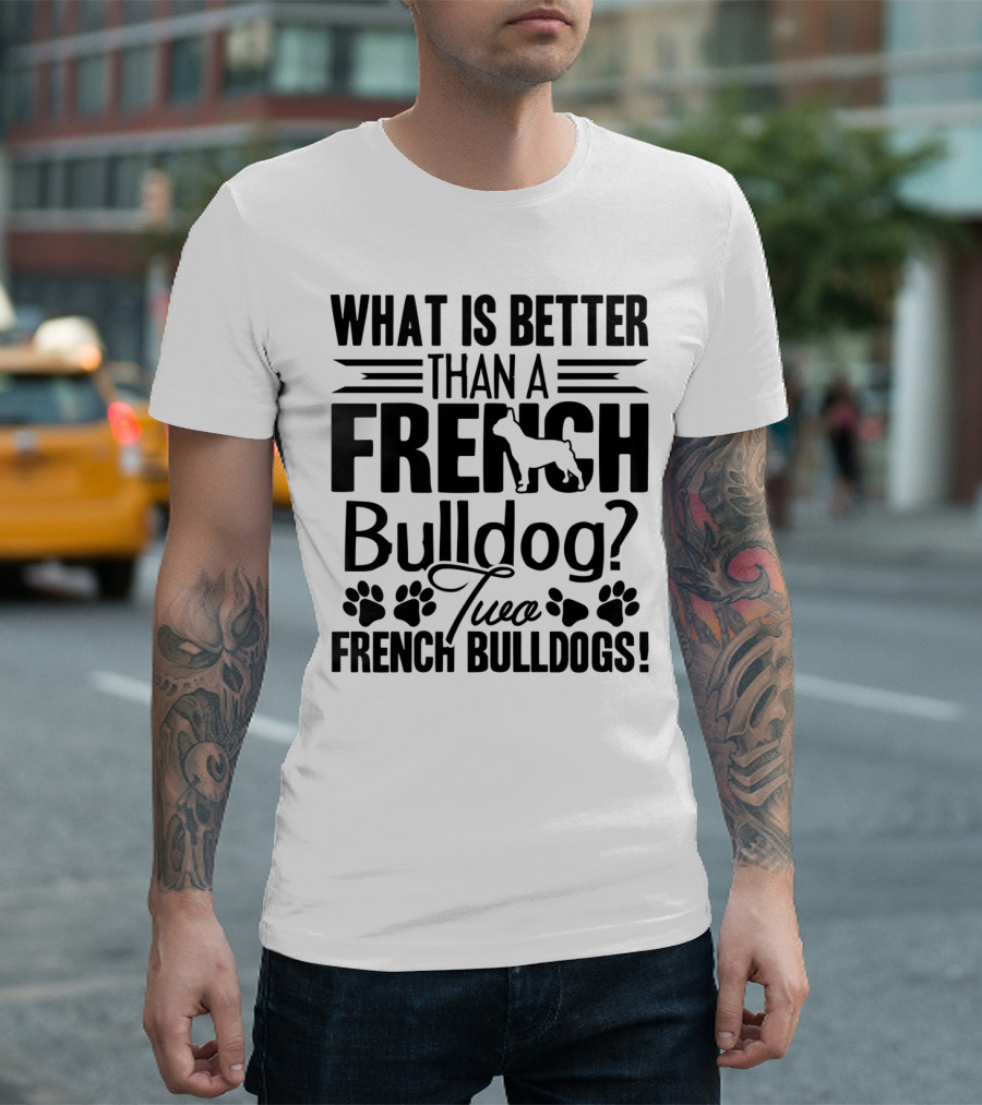 What Is Better Than A French Bulldog Two French Bulldogs T-Shirt