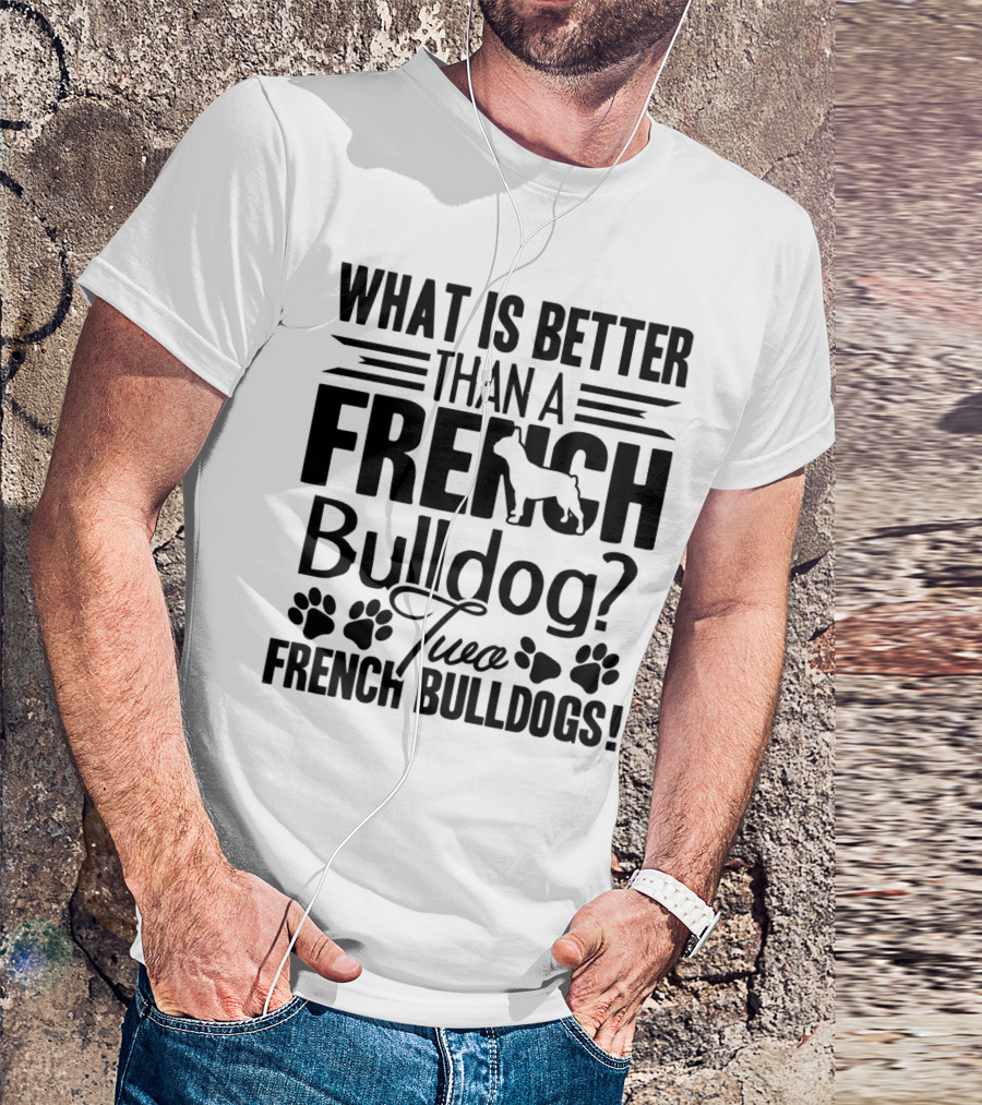 What Is Better Than A French Bulldog Two French Bulldogs T-Shirt
