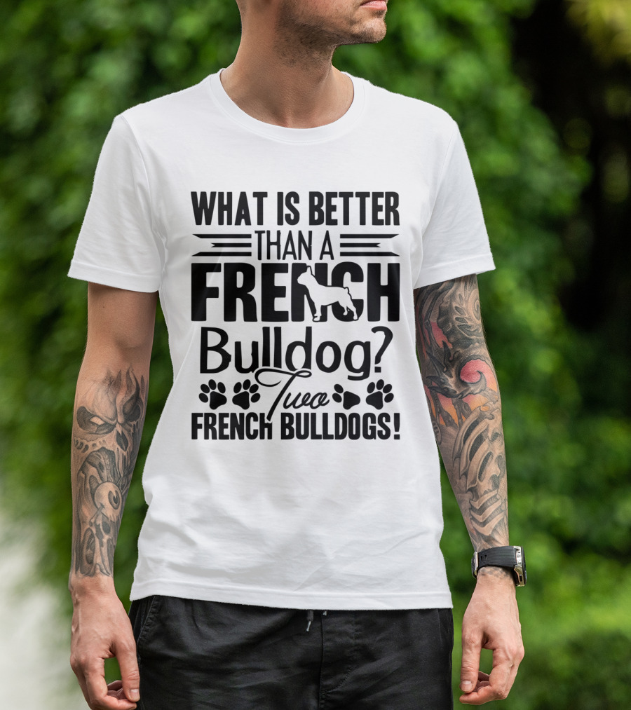 What Is Better Than A French Bulldog Two French Bulldogs T-Shirt