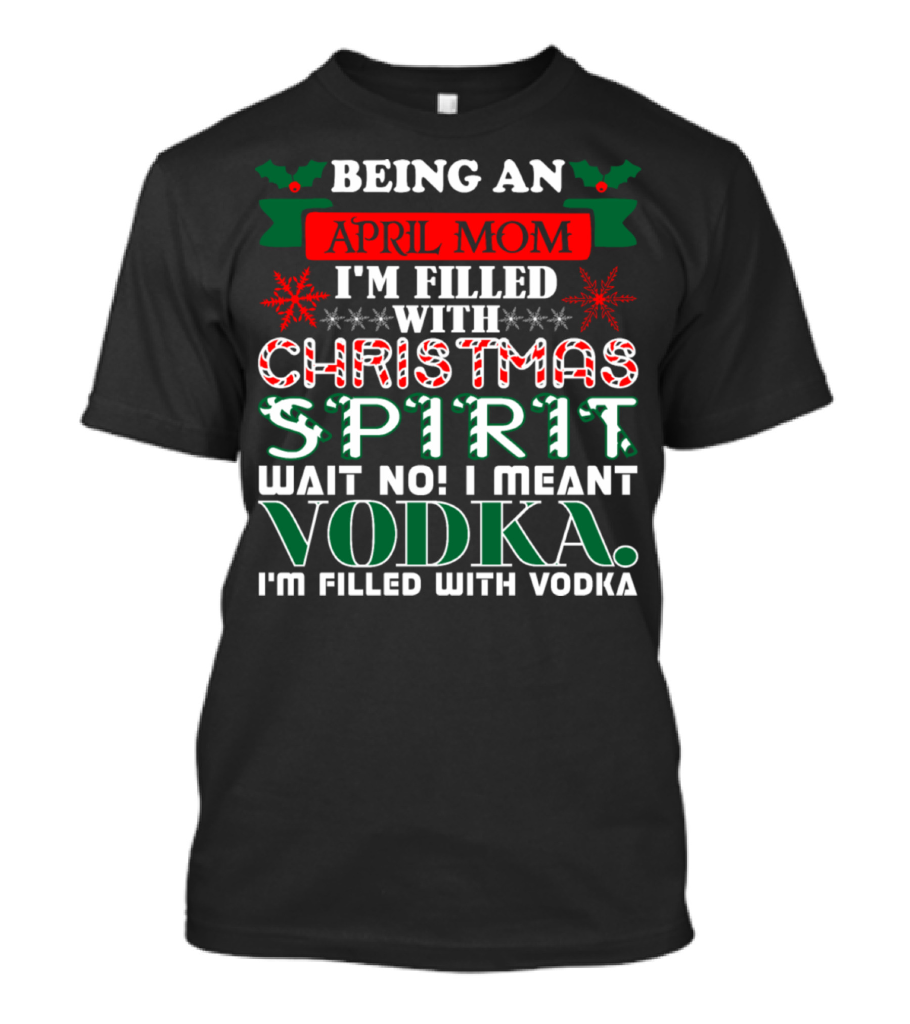 Being An April Mom Filled With Christmas Spirit Wait No Vodka I'm Filled With Vodka T-Shirt