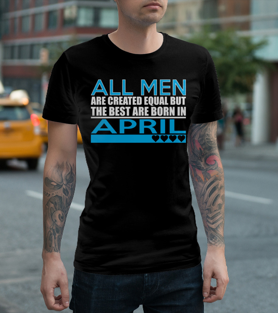 All Men Are Created Equal But the Best Are Born In April Hearts T-Shirt