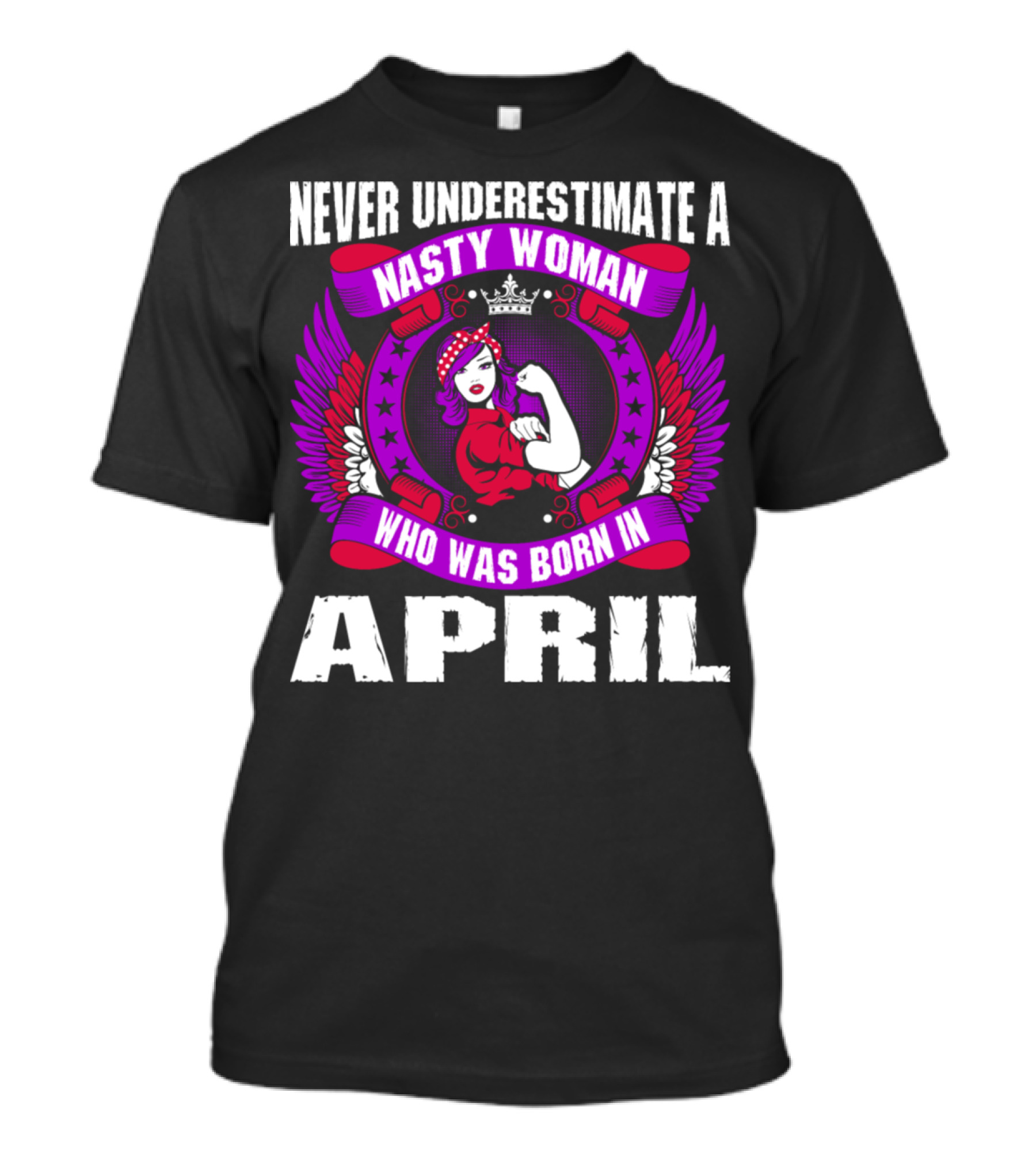 Never Underestimate A Nasty Woman Born In April Rosie The Riveter Style Winged Crown T-Shirt