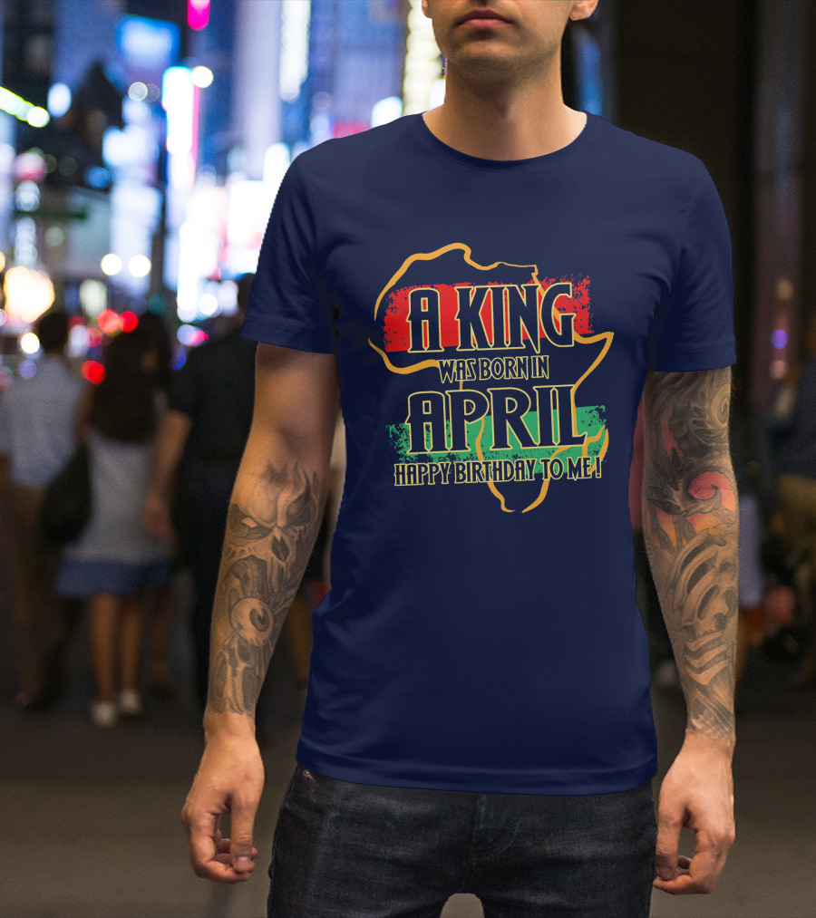 A King Was Born In April Happy Birthday To Me Africa Map T-Shirt