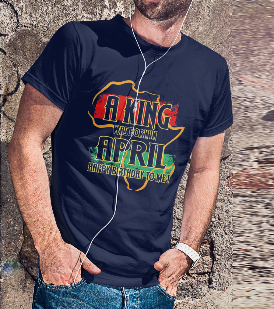 A King Was Born In April Happy Birthday To Me Africa Map T-Shirt