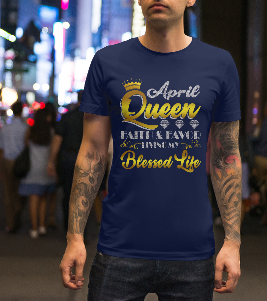 April Queen Blessed Life Faith And Favor With Crown And Diamonds T-Shirt