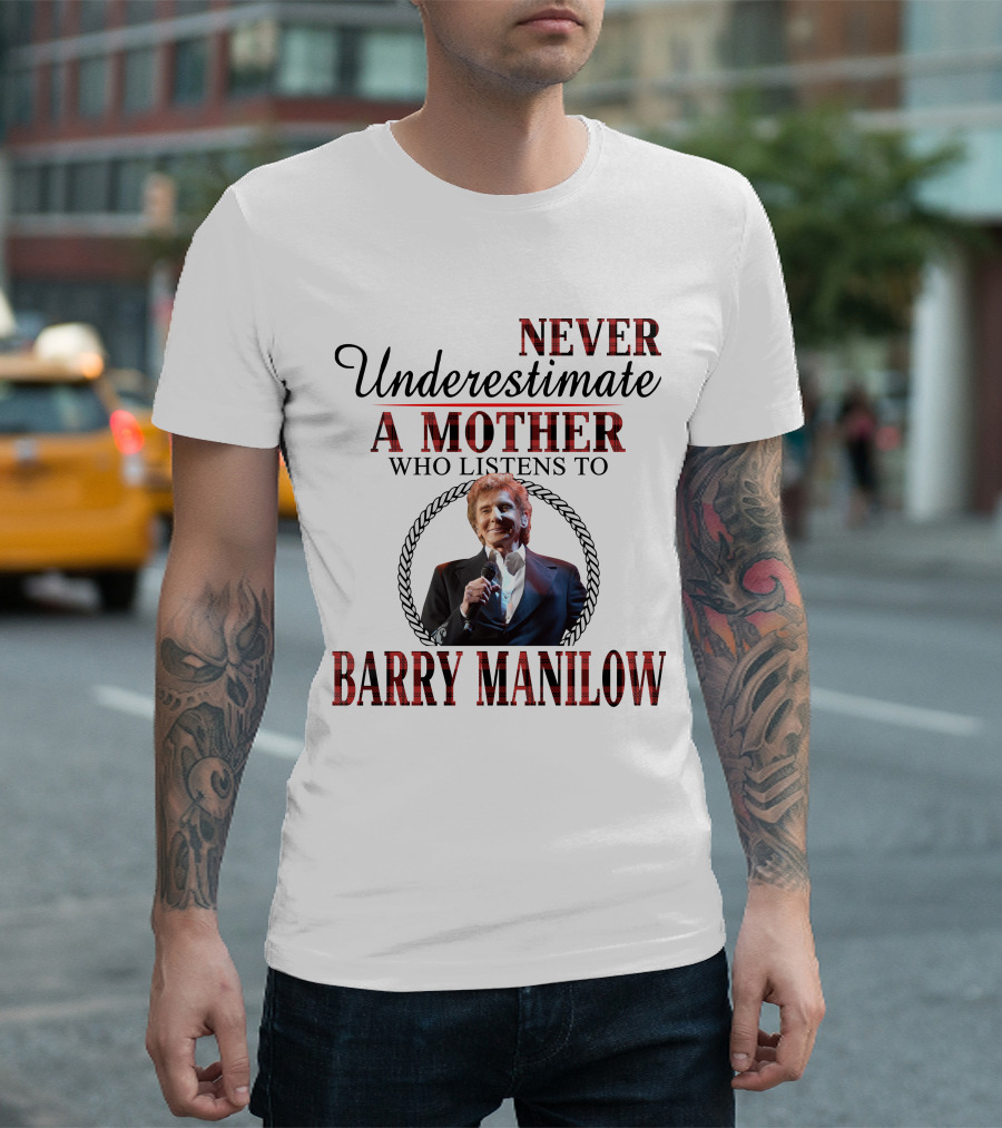 NEVER UNDERESTIMATE A MOTHER WHO LISTENS TO BARRY MANILOW T-Shirt