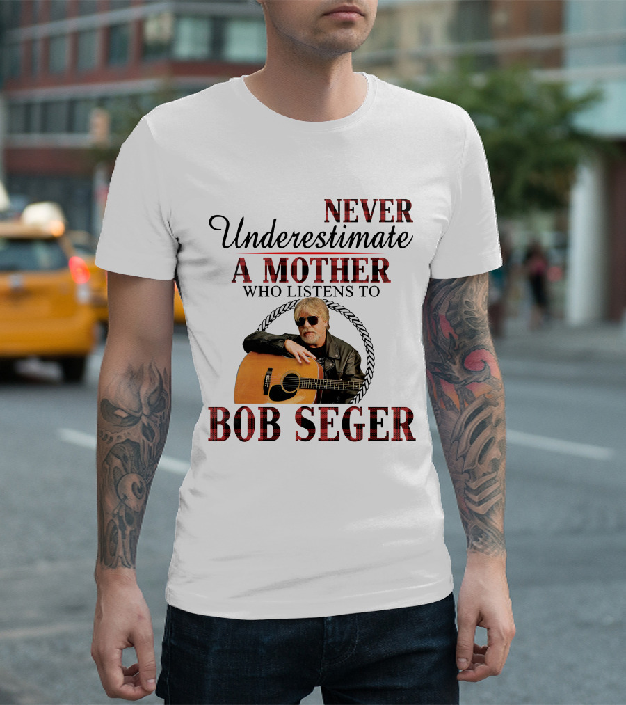 NEVER UNDERESTIMATE A MOTHER WHO LISTENS TO BOB SEGER T-Shirt