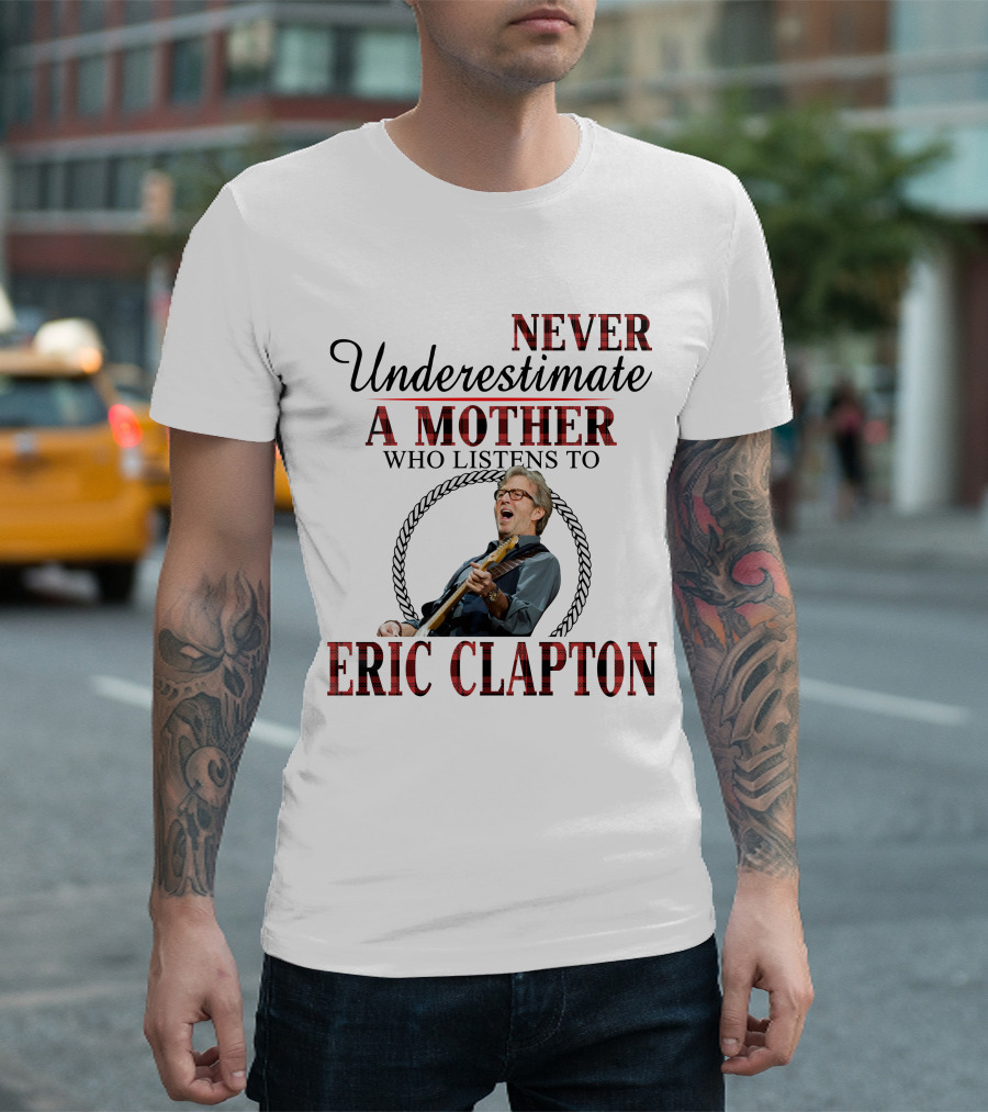 Never Underestimate A Mother Who Listens To Eric Clapton T-Shirt